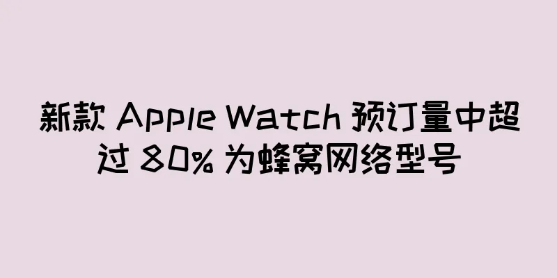 新款 Apple Watch 预订量中超过 80% 为蜂窝网络型号