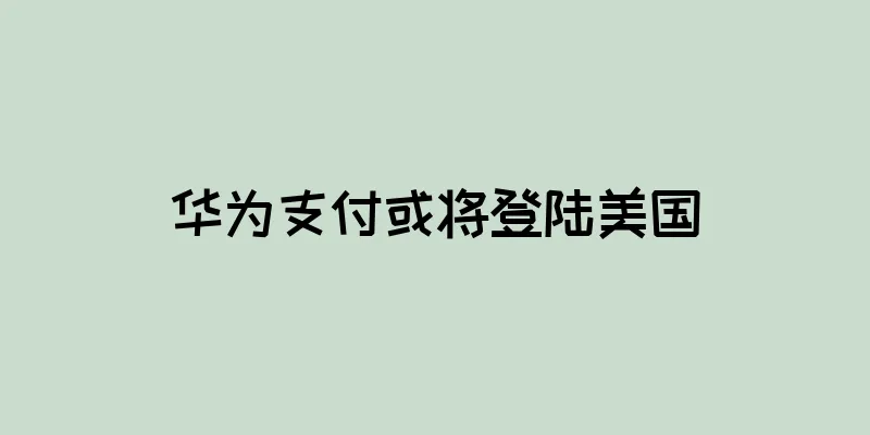 华为支付或将登陆美国