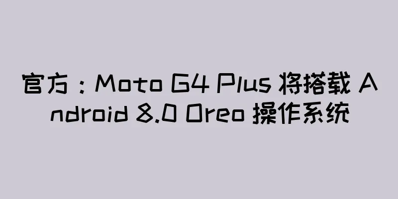 官方：Moto G4 Plus 将搭载 Android 8.0 Oreo 操作系统