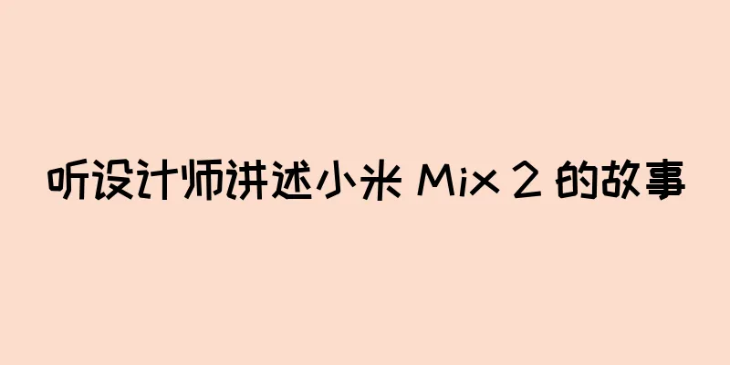 听设计师讲述小米 Mix 2 的故事