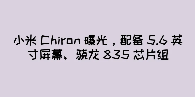 小米 Chiron 曝光，配备 5.6 英寸屏幕、骁龙 835 芯片组