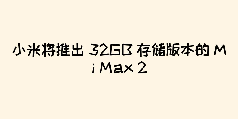 小米将推出 32GB 存储版本的 Mi Max 2