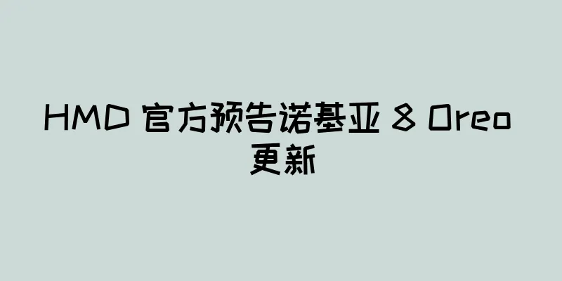 HMD 官方预告诺基亚 8 Oreo 更新