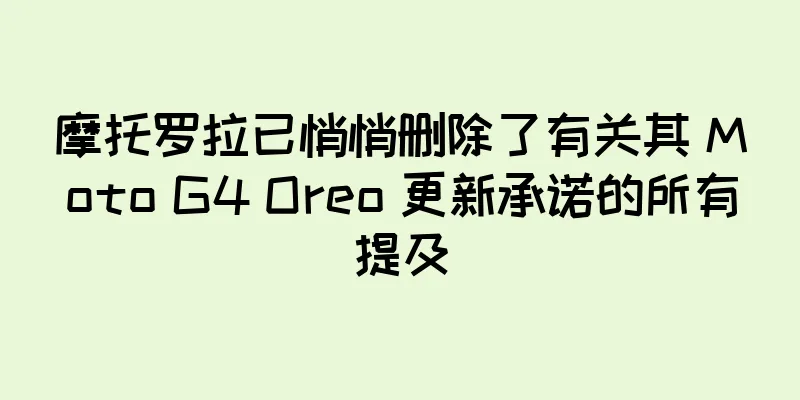摩托罗拉已悄悄删除了有关其 Moto G4 Oreo 更新承诺的所有提及
