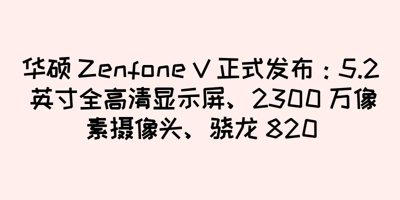 华硕 Zenfone V 正式发布：5.2 英寸全高清显示屏、2300 万像素摄像头、骁龙 820