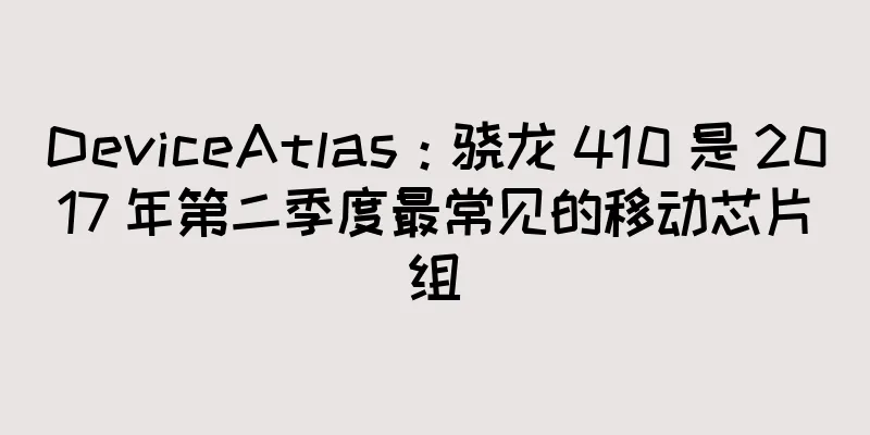 DeviceAtlas：骁龙 410 是 2017 年第二季度最常见的移动芯片组