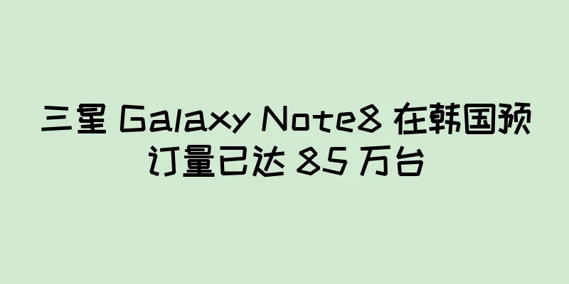 三星 Galaxy Note8 在韩国预订量已达 85 万台