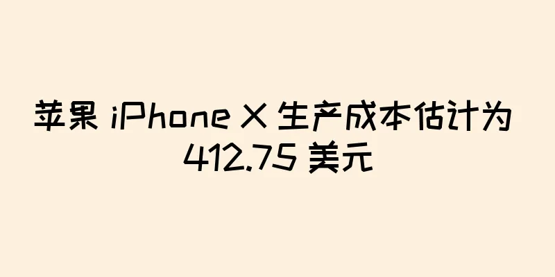 苹果 iPhone X 生产成本估计为 412.75 美元