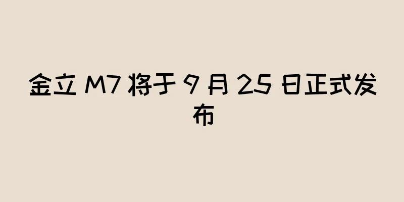 金立 M7 将于 9 月 25 日正式发布