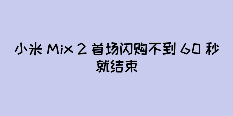 小米 Mix 2 首场闪购不到 60 秒就结束