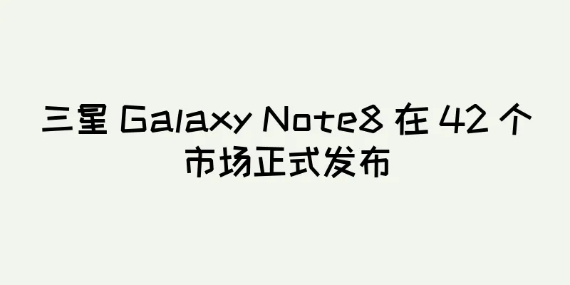 三星 Galaxy Note8 在 42 个市场正式发布
