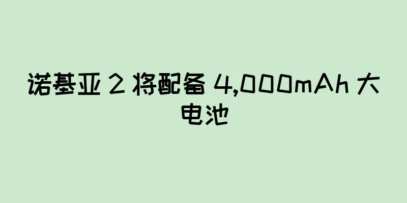 诺基亚 2 将配备 4,000mAh 大电池