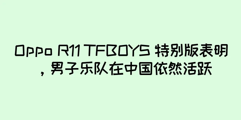 Oppo R11 TFBOYS 特别版表明，男子乐队在中国依然活跃