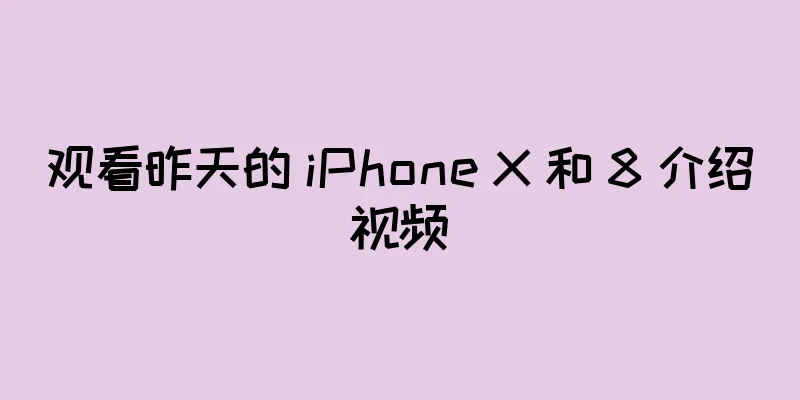 观看昨天的 iPhone X 和 8 介绍视频
