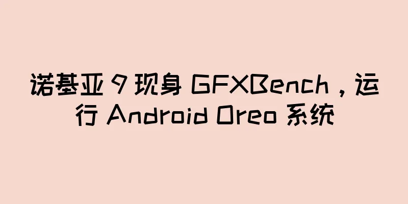 诺基亚 9 现身 GFXBench，运行 Android Oreo 系统