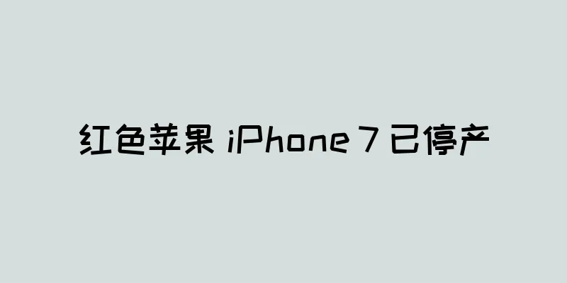 红色苹果 iPhone 7 已停产