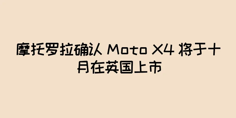 摩托罗拉确认 Moto X4 将于十月在英国上市