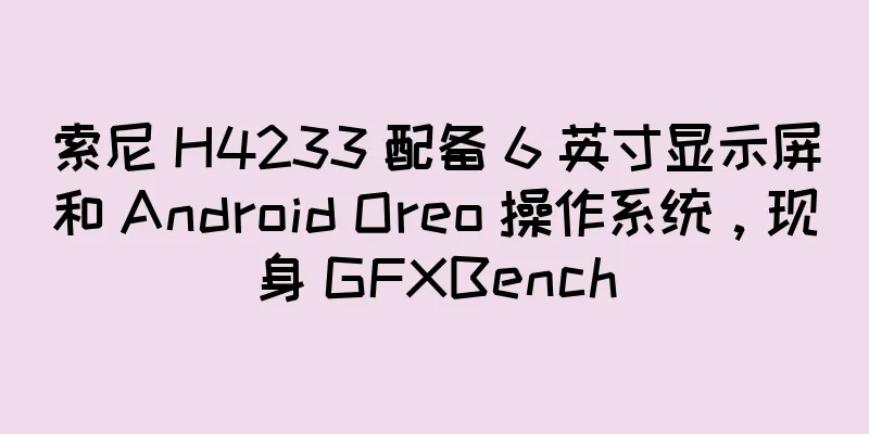 索尼 H4233 配备 6 英寸显示屏和 Android Oreo 操作系统，现身 GFXBench
