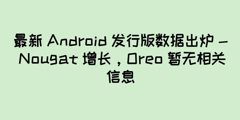 最新 Android 发行版数据出炉 - Nougat 增长，Oreo 暂无相关信息