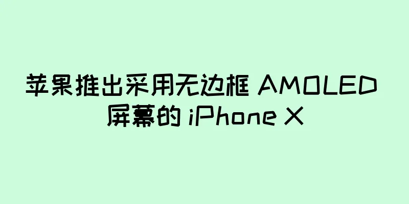 苹果推出采用无边框 AMOLED 屏幕的 iPhone X