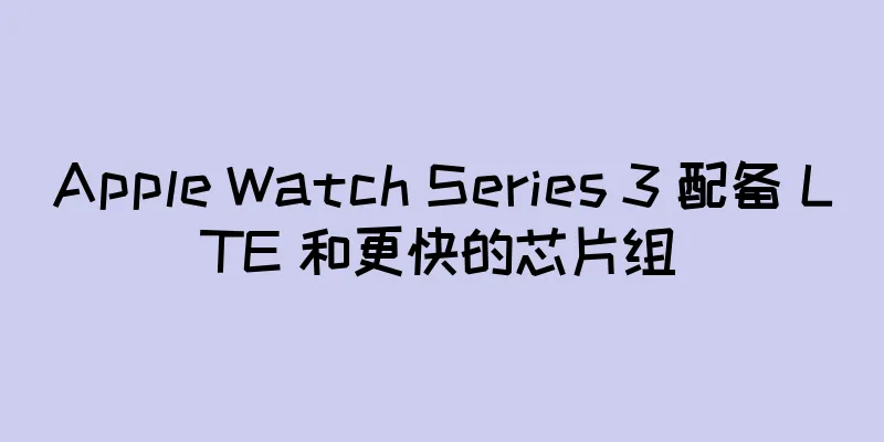 Apple Watch Series 3 配备 LTE 和更快的芯片组