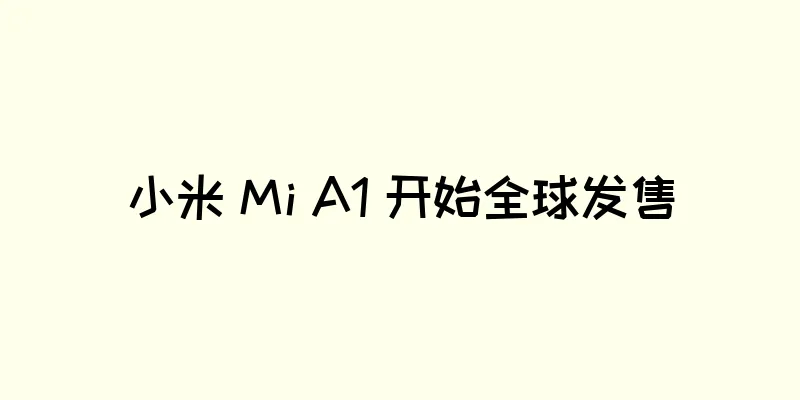小米 Mi A1 开始全球发售