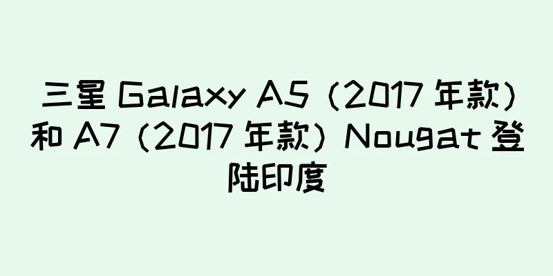 三星 Galaxy A5（2017 年款）和 A7（2017 年款）Nougat 登陆印度