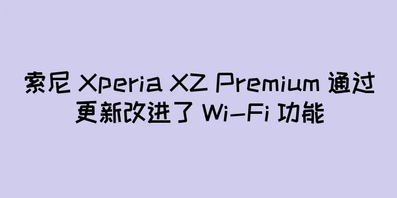 索尼 Xperia XZ Premium 通过更新改进了 Wi-Fi 功能