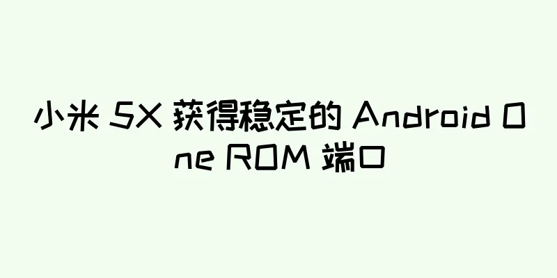 小米 5X 获得稳定的 Android One ROM 端口