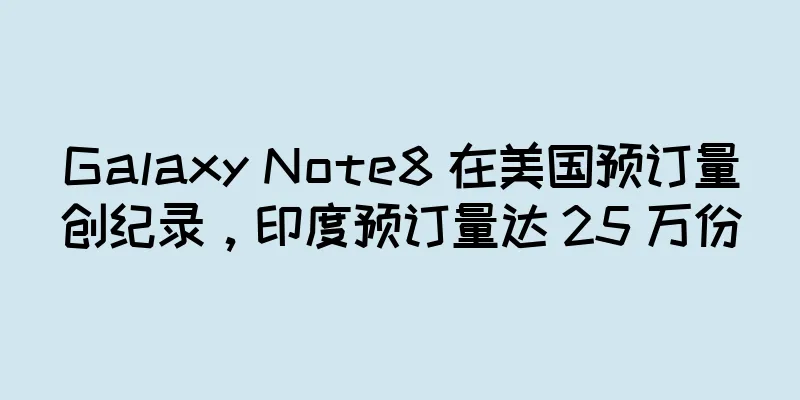 Galaxy Note8 在美国预订量创纪录，印度预订量达 25 万份