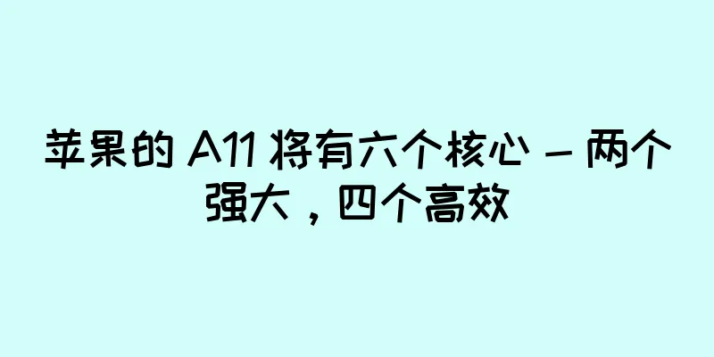苹果的 A11 将有六个核心 - 两个强大，四个高效