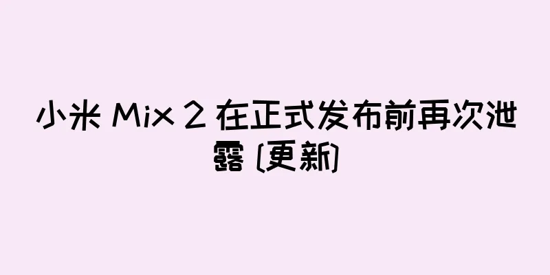 小米 Mix 2 在正式发布前再次泄露 [更新]