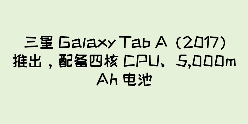 三星 Galaxy Tab A（2017）推出，配备四核 CPU、5,000mAh 电池