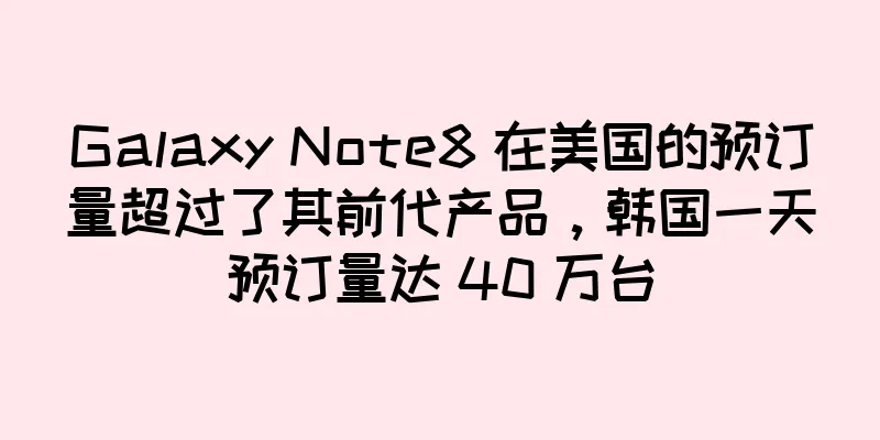 Galaxy Note8 在美国的预订量超过了其前代产品，韩国一天预订量达 40 万台