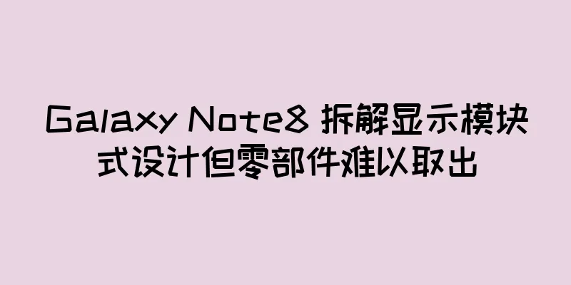 Galaxy Note8 拆解显示模块式设计但零部件难以取出