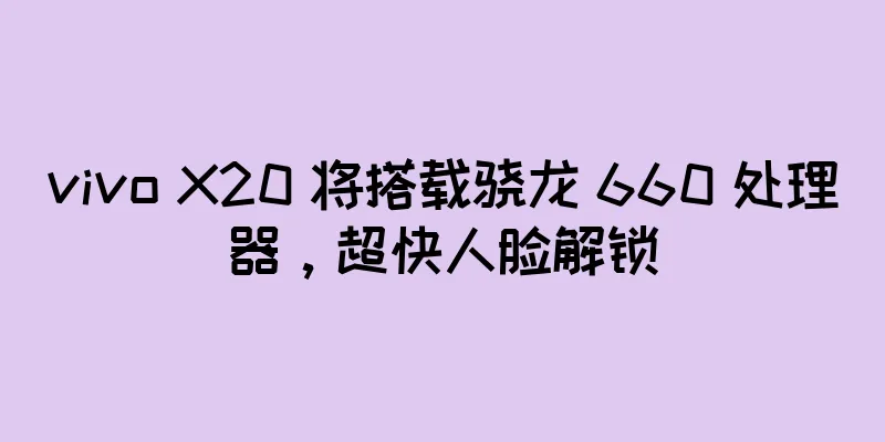 vivo X20 将搭载骁龙 660 处理器，超快人脸解锁