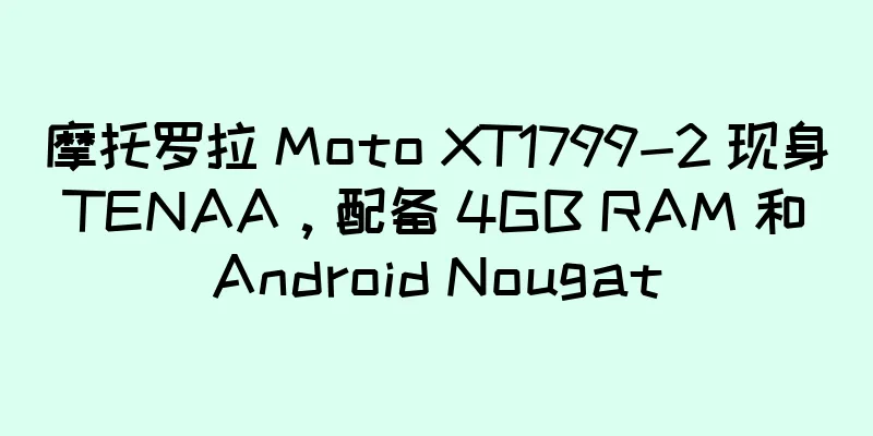 摩托罗拉 Moto XT1799-2 现身 TENAA，配备 4GB RAM 和 Android Nougat