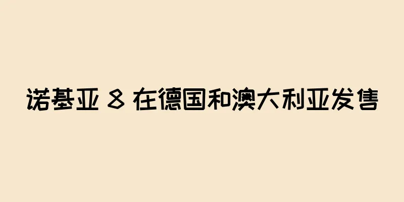 诺基亚 8 在德国和澳大利亚发售
