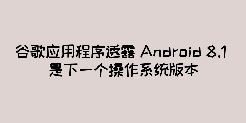 谷歌应用程序透露 Android 8.1 是下一个操作系统版本