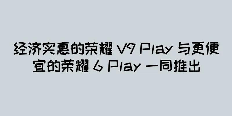经济实惠的荣耀 V9 Play 与更便宜的荣耀 6 Play 一同推出