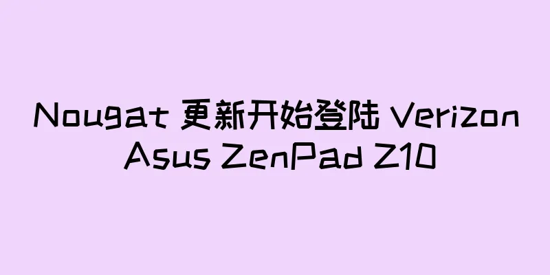Nougat 更新开始登陆 Verizon Asus ZenPad Z10