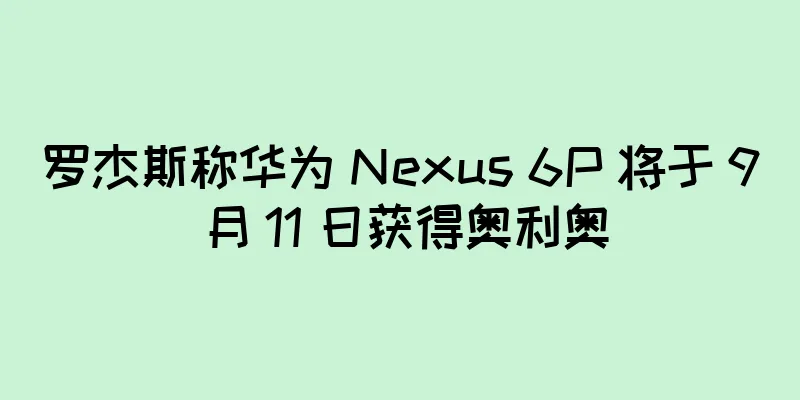 罗杰斯称华为 Nexus 6P 将于 9 月 11 日获得奥利奥