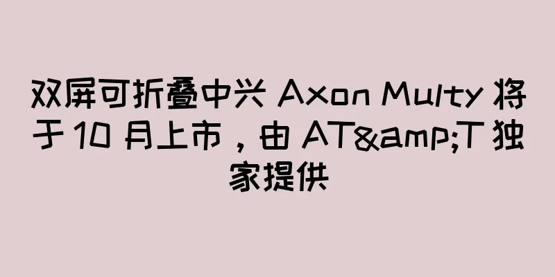 双屏可折叠中兴 Axon Multy 将于 10 月上市，由 AT&T 独家提供