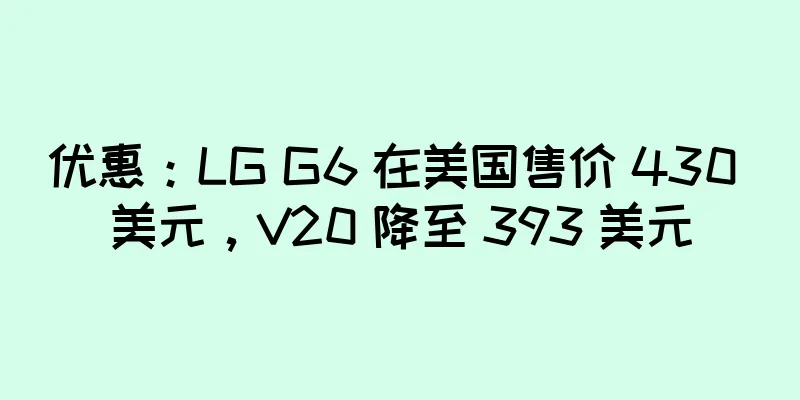 优惠：LG G6 在美国售价 430 美元，V20 降至 393 美元
