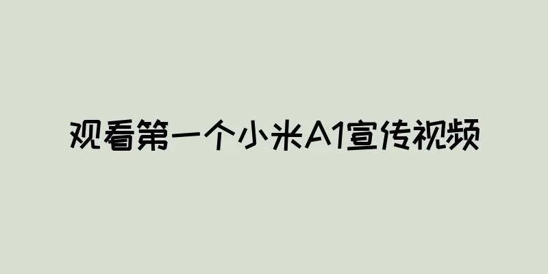观看第一个小米A1宣传视频
