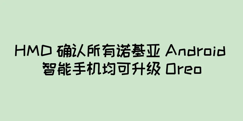 HMD 确认所有诺基亚 Android 智能手机均可升级 Oreo