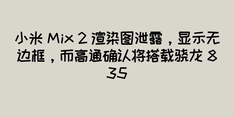 小米 Mix 2 渲染图泄露，显示无边框，而高通确认将搭载骁龙 835