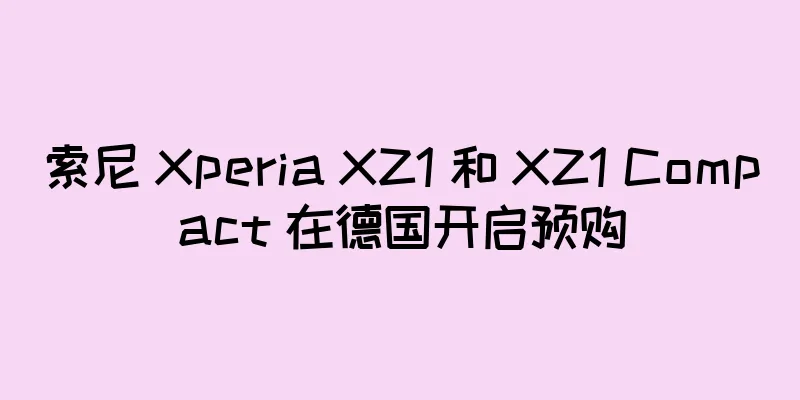 索尼 Xperia XZ1 和 XZ1 Compact 在德国开启预购