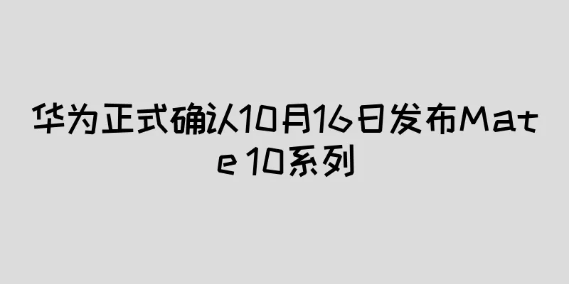 华为正式确认10月16日发布Mate 10系列