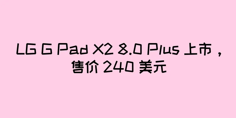 LG G Pad X2 8.0 Plus 上市，售价 240 美元